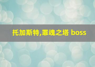 托加斯特,罪魂之塔 boss